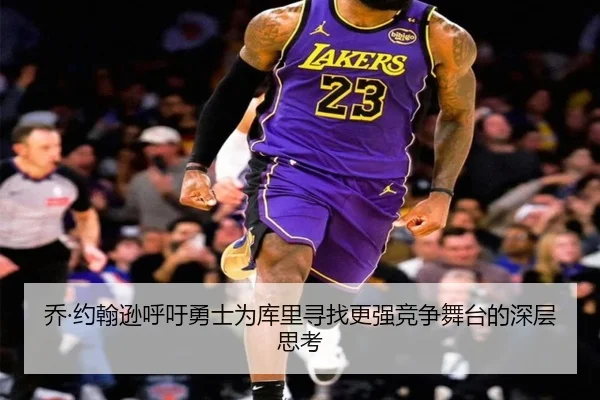 乔·约翰逊呼吁勇士为库里寻找更强竞争舞台的深层思考